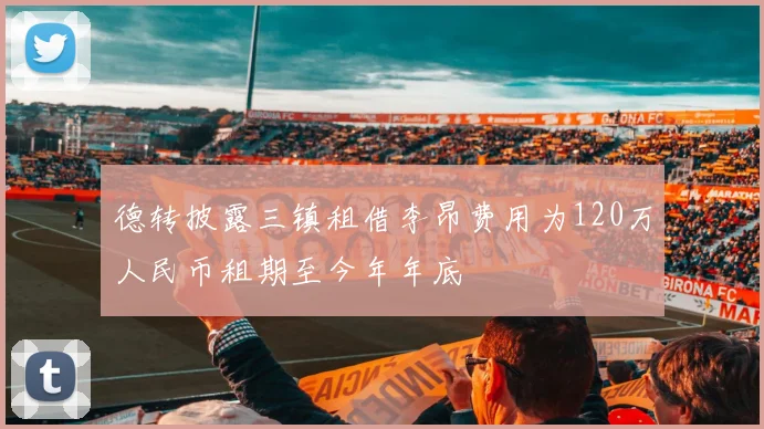 德转披露三镇租借李昂费用为120万人民币租期至今年年底
