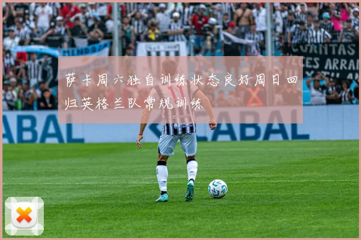 萨卡周六独自训练状态良好周日回归英格兰队常规训练