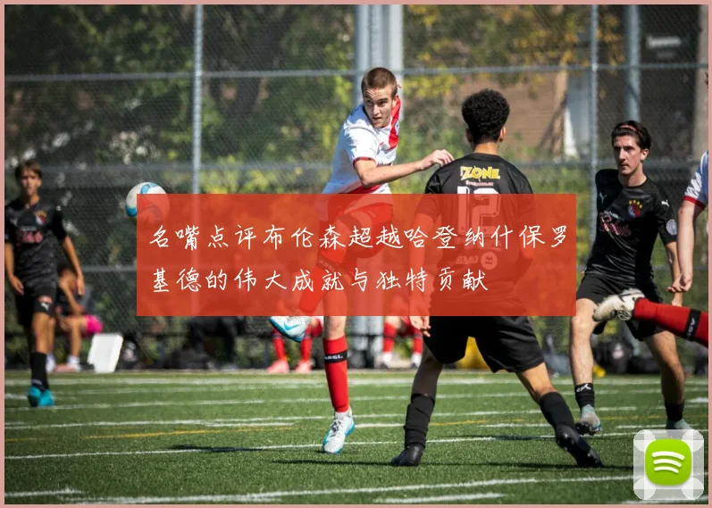名嘴点评布伦森超越哈登纳什保罗基德的伟大成就与独特贡献