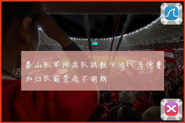 泰山队军师离队执教今治FC马德鲁加归队前景尚不明朗
